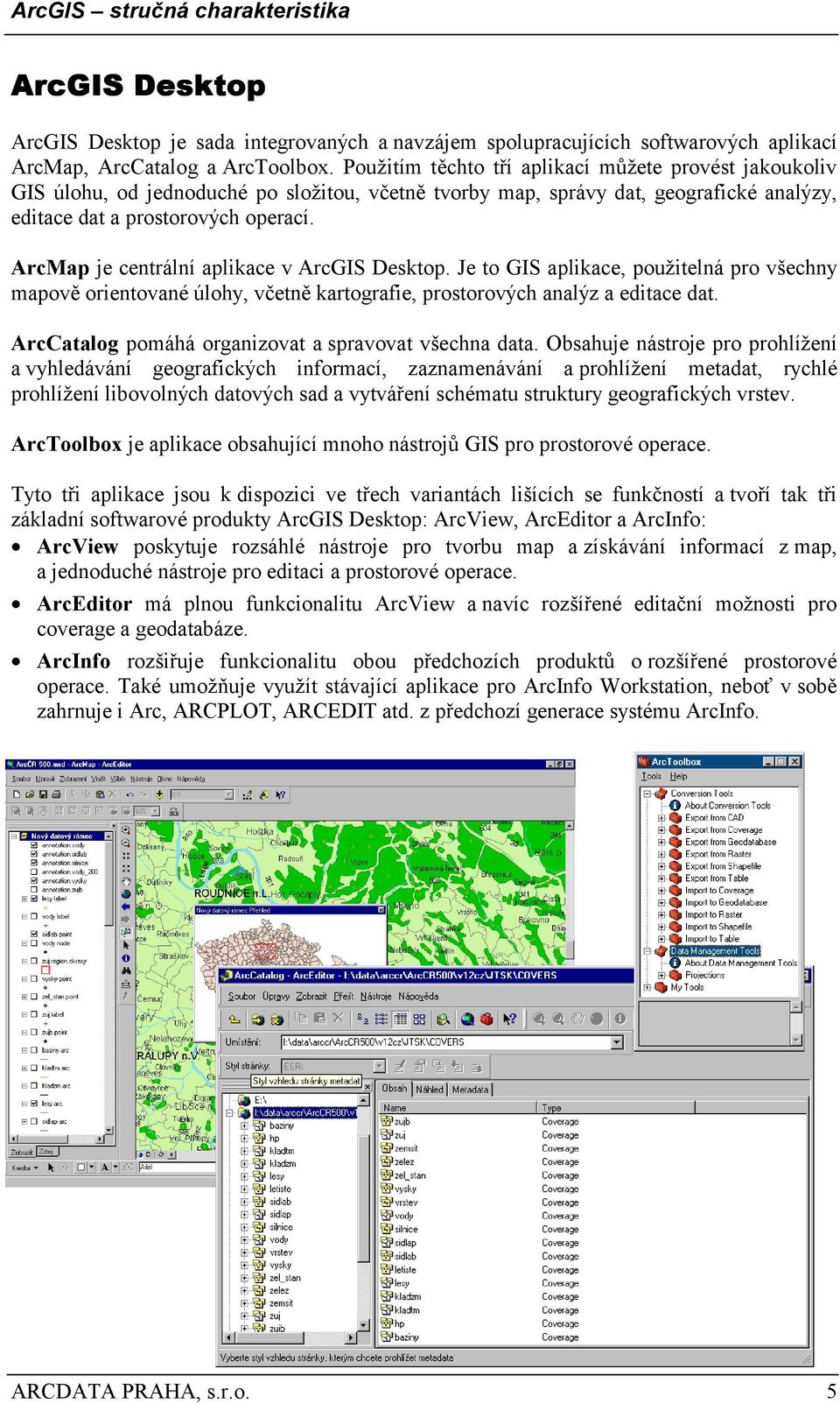 ArcMap je centrální aplikace v ArcGIS Desktop. Je to GIS aplikace, použitelná pro všechny mapově orientované úlohy, včetně kartografie, prostorových analýz a editace dat.