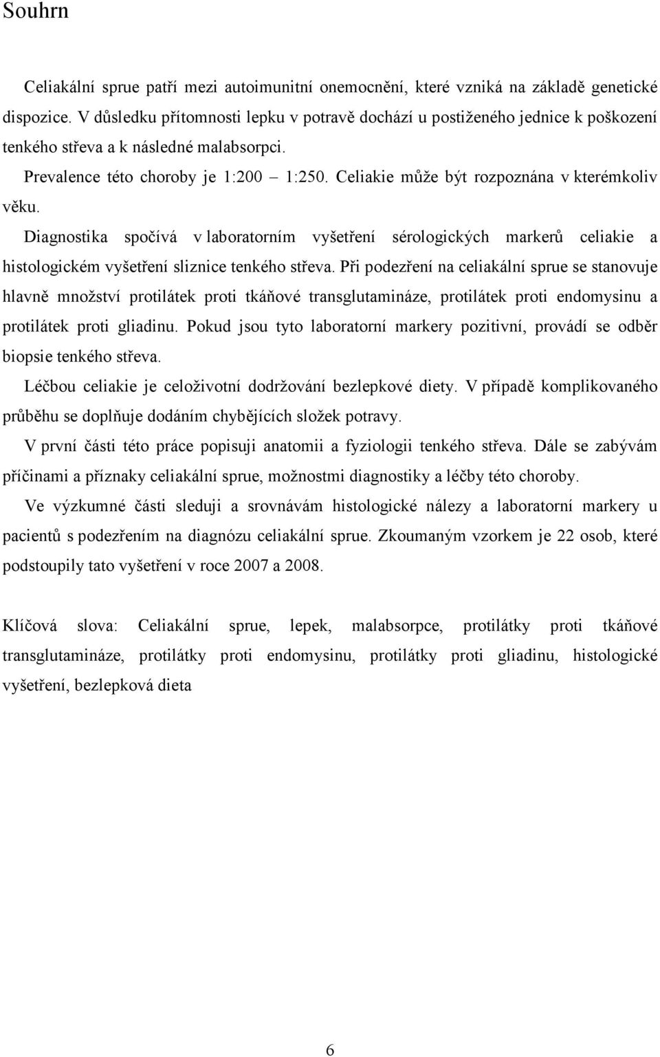 Celiakie může být rozpoznána v kterémkoliv věku. Diagnostika spočívá v laboratorním vyšetření sérologických markerů celiakie a histologickém vyšetření sliznice tenkého střeva.
