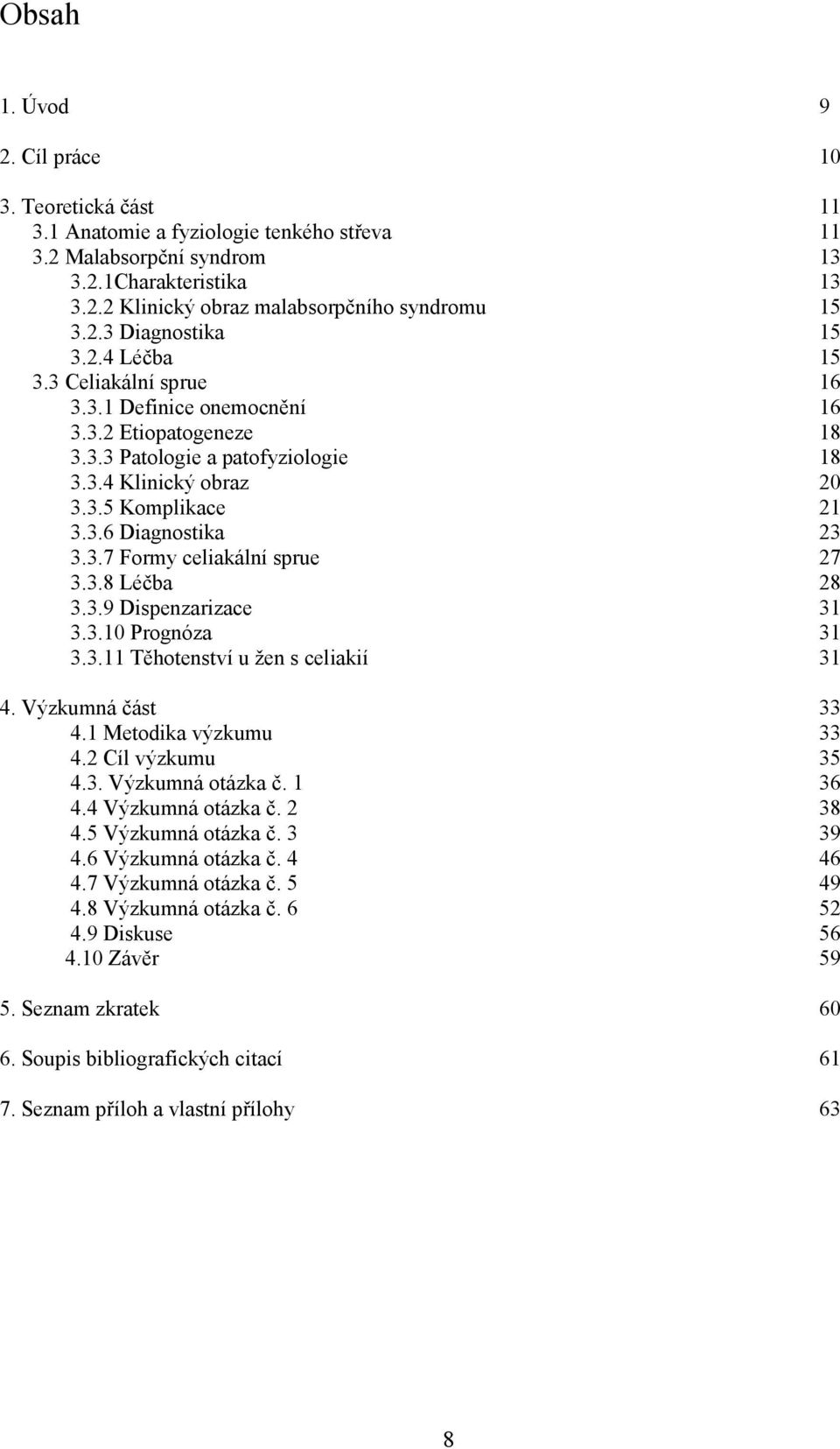 3.7 Formy celiakální sprue 27 3.3.8 Léčba 28 3.3.9 Dispenzarizace 31 3.3.10 Prognóza 31 3.3.11 Těhotenství u žen s celiakií 31 4. Výzkumná část 33 4.1 Metodika výzkumu 33 4.2 Cíl výzkumu 35 4.3. Výzkumná otázka č.