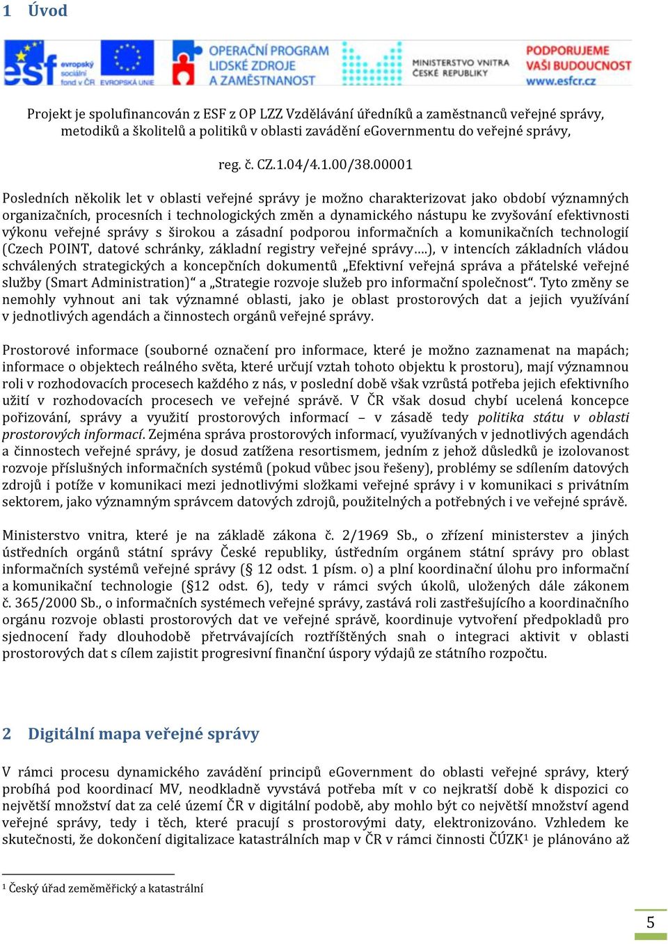 00001 Posledních několik let v oblasti veřejné správy je možno charakterizovat jako období významných organizačních, procesních i technologických změn a dynamického nástupu ke zvyšování efektivnosti