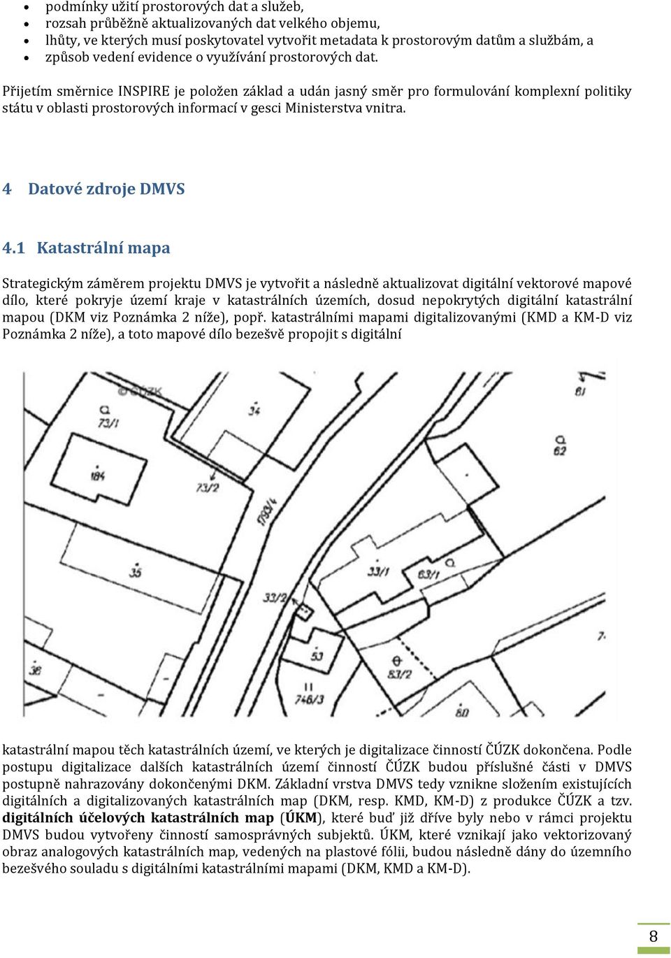 Přijetím směrnice INSPIRE je položen základ a udán jasný směr pro formulování komplexní politiky státu v oblasti prostorových informací v gesci Ministerstva vnitra. 4 Datové zdroje DMVS 4.