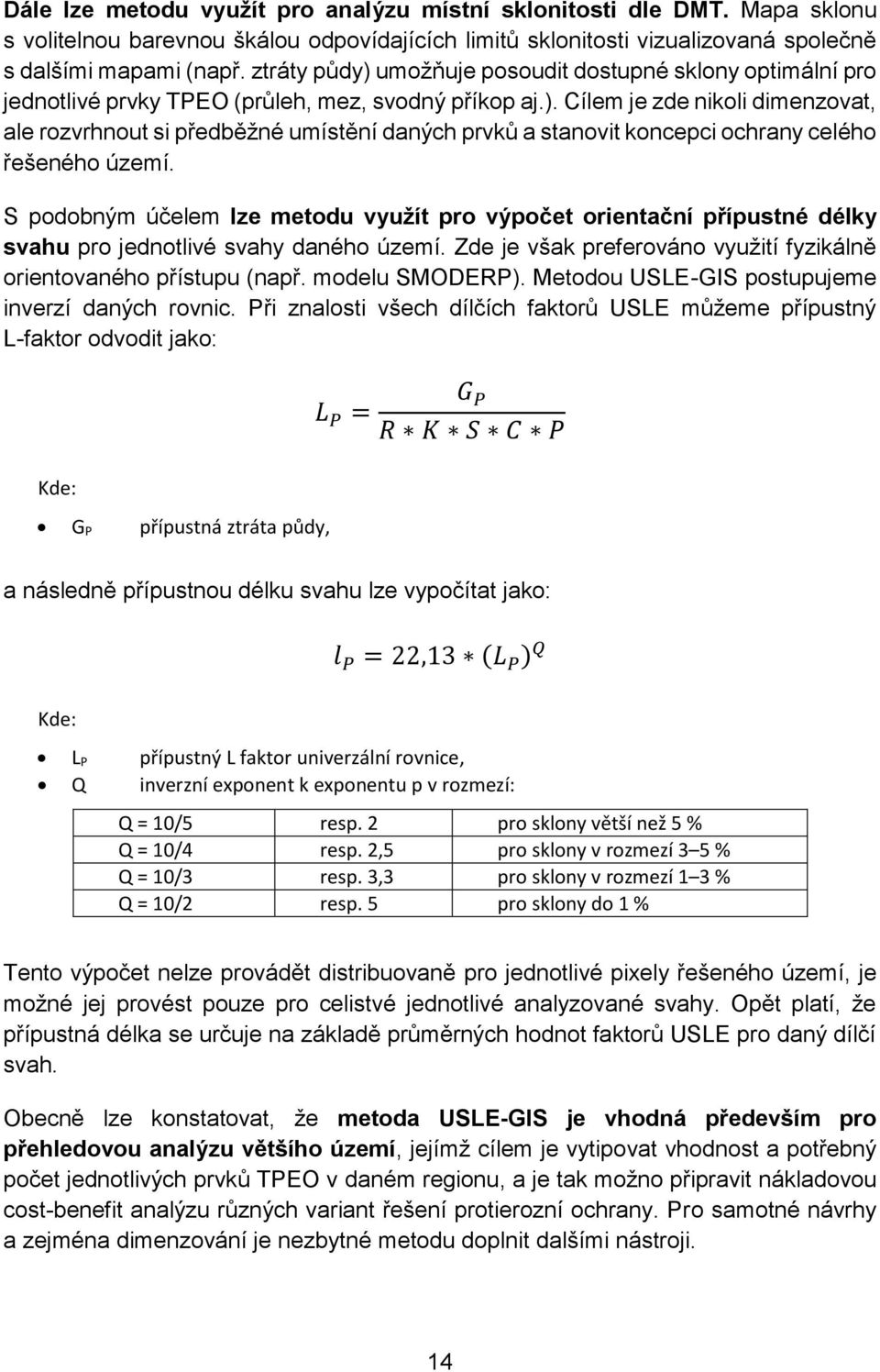 S podobným účelem lze metodu využít pro výpočet orientační přípustné délky svahu pro jednotlivé svahy daného území. Zde je však preferováno využití fyzikálně orientovaného přístupu (např.