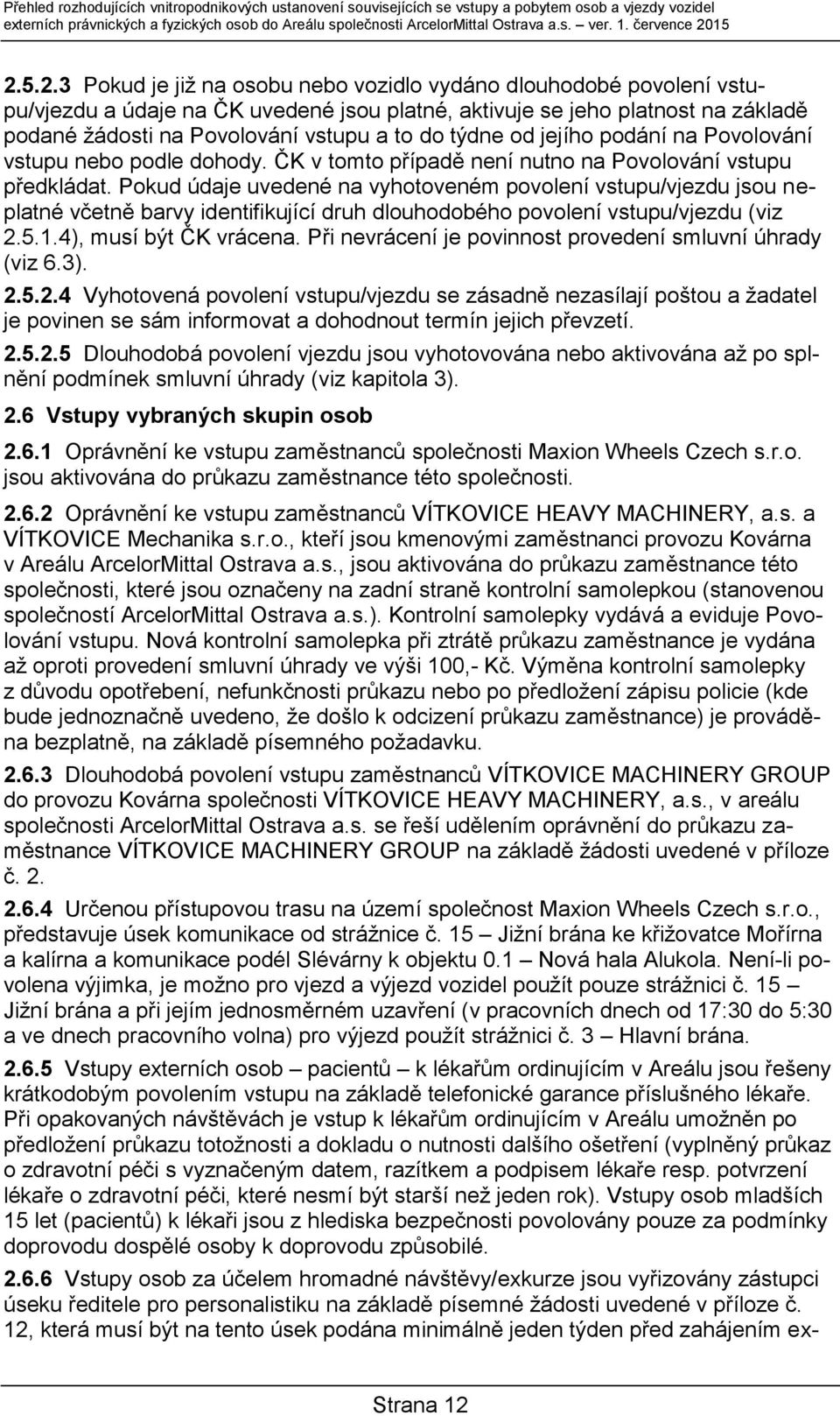 15 2.5.2.3 Pokud je již na osobu nebo vozidlo vydáno dlouhodobé povolení vstupu/vjezdu a údaje na ČK uvedené jsou platné, aktivuje se jeho platnost na základě podané žádosti na Povolování vstupu a to
