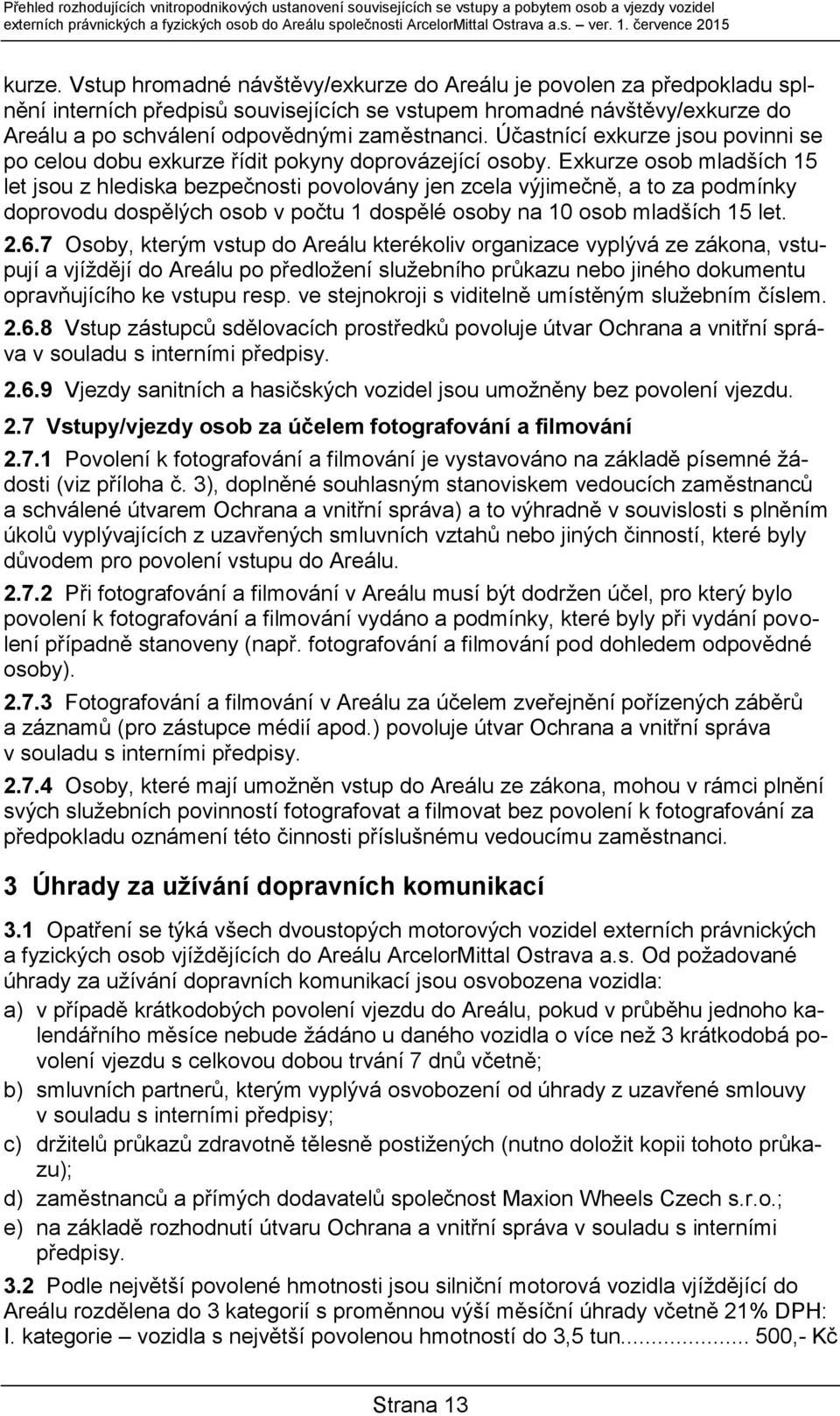 Vstup hromadné návštěvy/exkurze do Areálu je povolen za předpokladu splnění interních předpisů souvisejících se vstupem hromadné návštěvy/exkurze do Areálu a po schválení odpovědnými zaměstnanci.