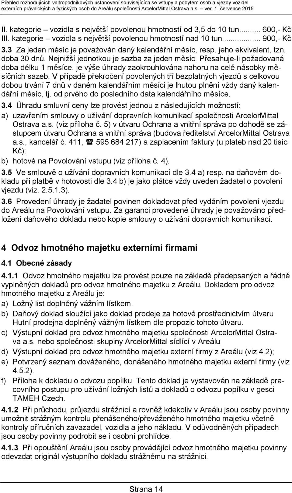 3 Za jeden měsíc je považován daný kalendářní měsíc, resp. jeho ekvivalent, tzn. doba 30 dnů. Nejnižší jednotkou je sazba za jeden měsíc.