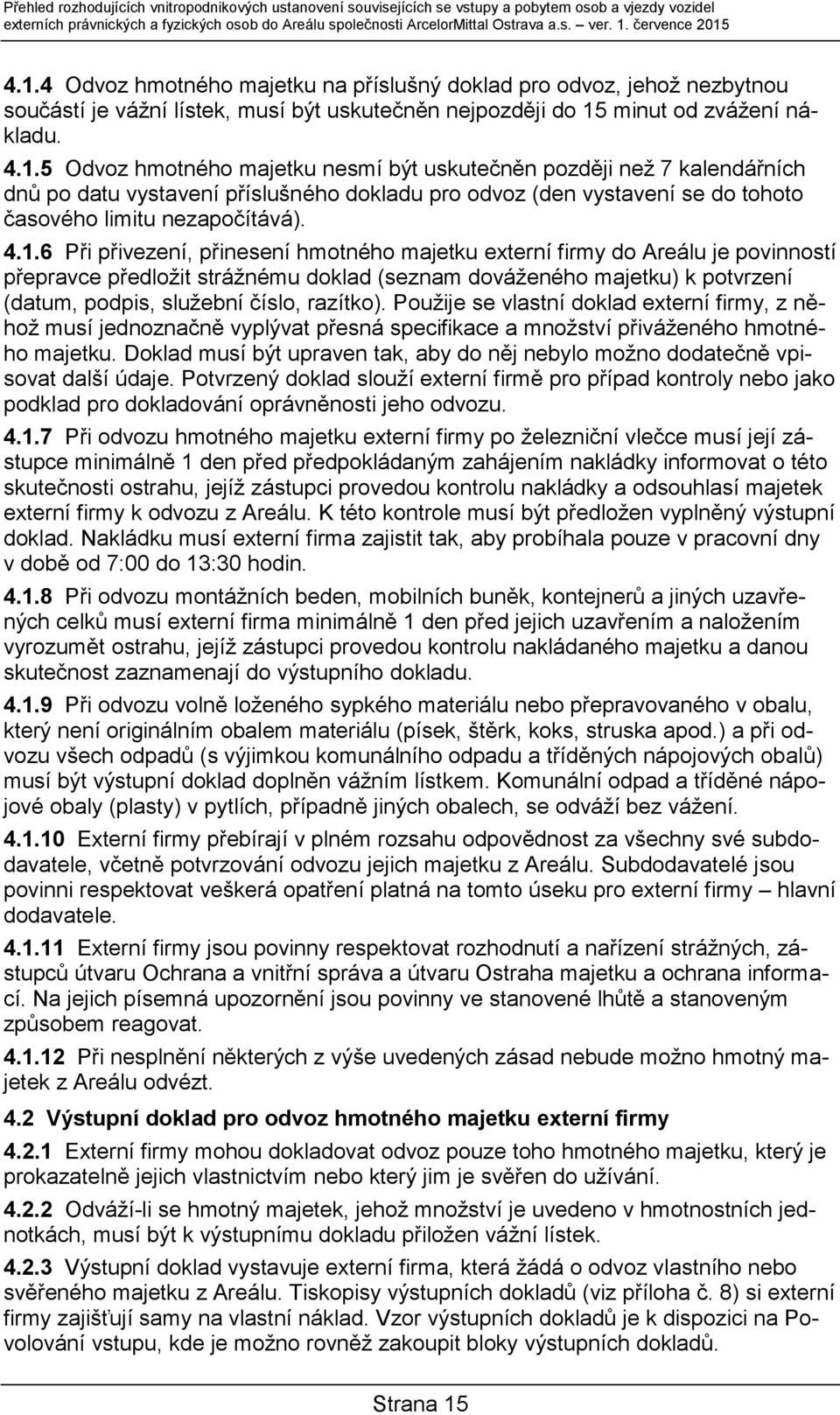 4.1.6 Při přivezení, přinesení hmotného majetku externí firmy do Areálu je povinností přepravce předložit strážnému doklad (seznam dováženého majetku) k potvrzení (datum, podpis, služební číslo,