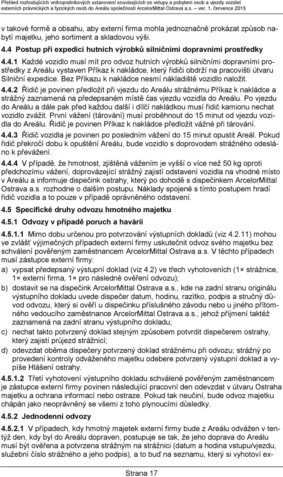 4 Postup při expedici hutních výrobků silničními dopravními prostředky 4.4.1 Každé vozidlo musí mít pro odvoz hutních výrobků silničními dopravními prostředky z Areálu vystaven Příkaz k nakládce, který řidiči obdrží na pracovišti útvaru Silniční expedice.