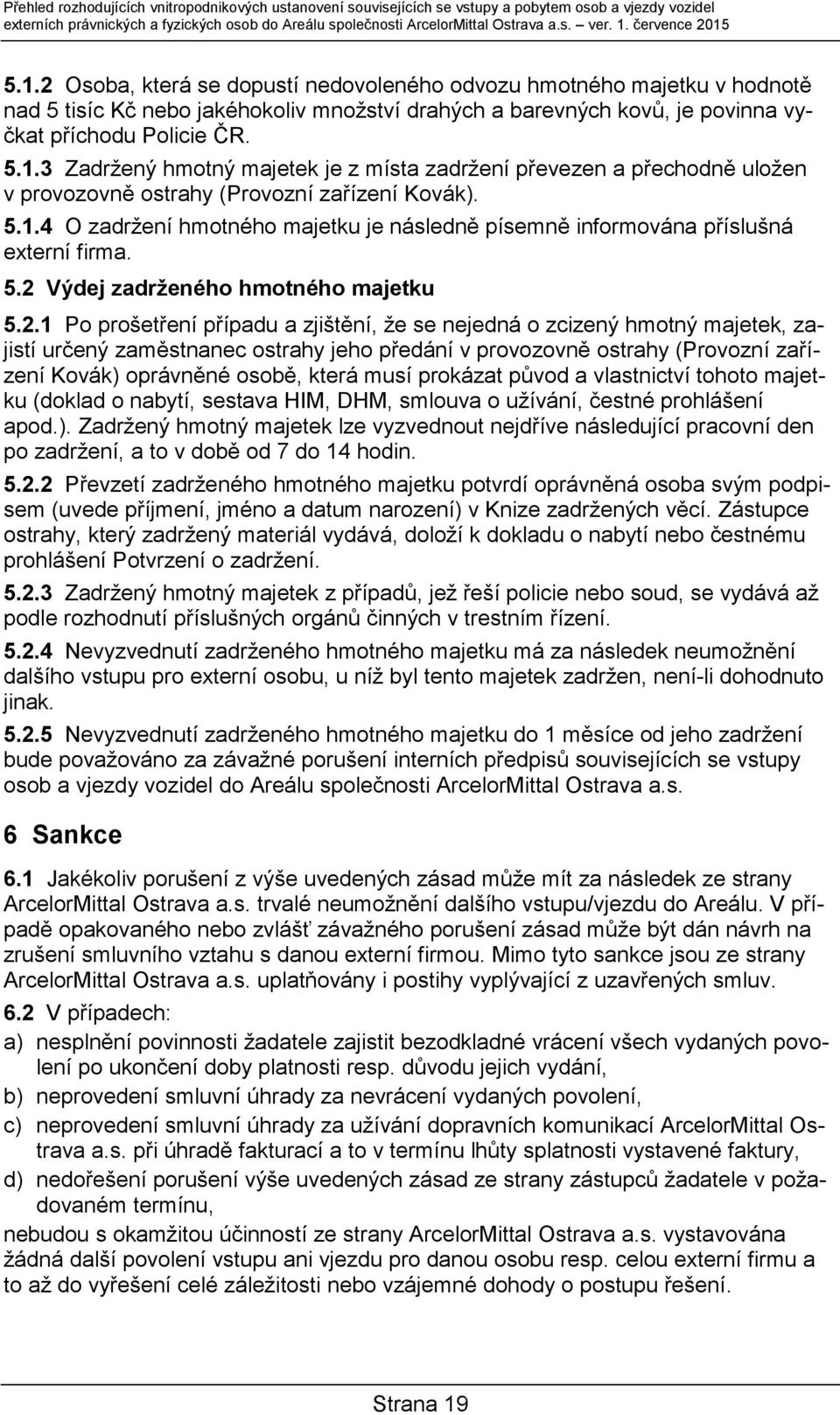 5.1.3 Zadržený hmotný majetek je z místa zadržení převezen a přechodně uložen v provozovně ostrahy (Provozní zařízení Kovák). 5.1.4 O zadržení hmotného majetku je následně písemně informována příslušná externí firma.