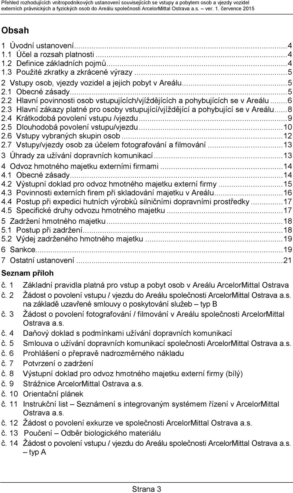 .. 5 2 Vstupy osob, vjezdy vozidel a jejich pobyt v Areálu... 5 2.1 Obecné zásady... 5 2.2 Hlavní povinnosti osob vstupujících/vjíždějících a pohybujících se v Areálu... 6 2.