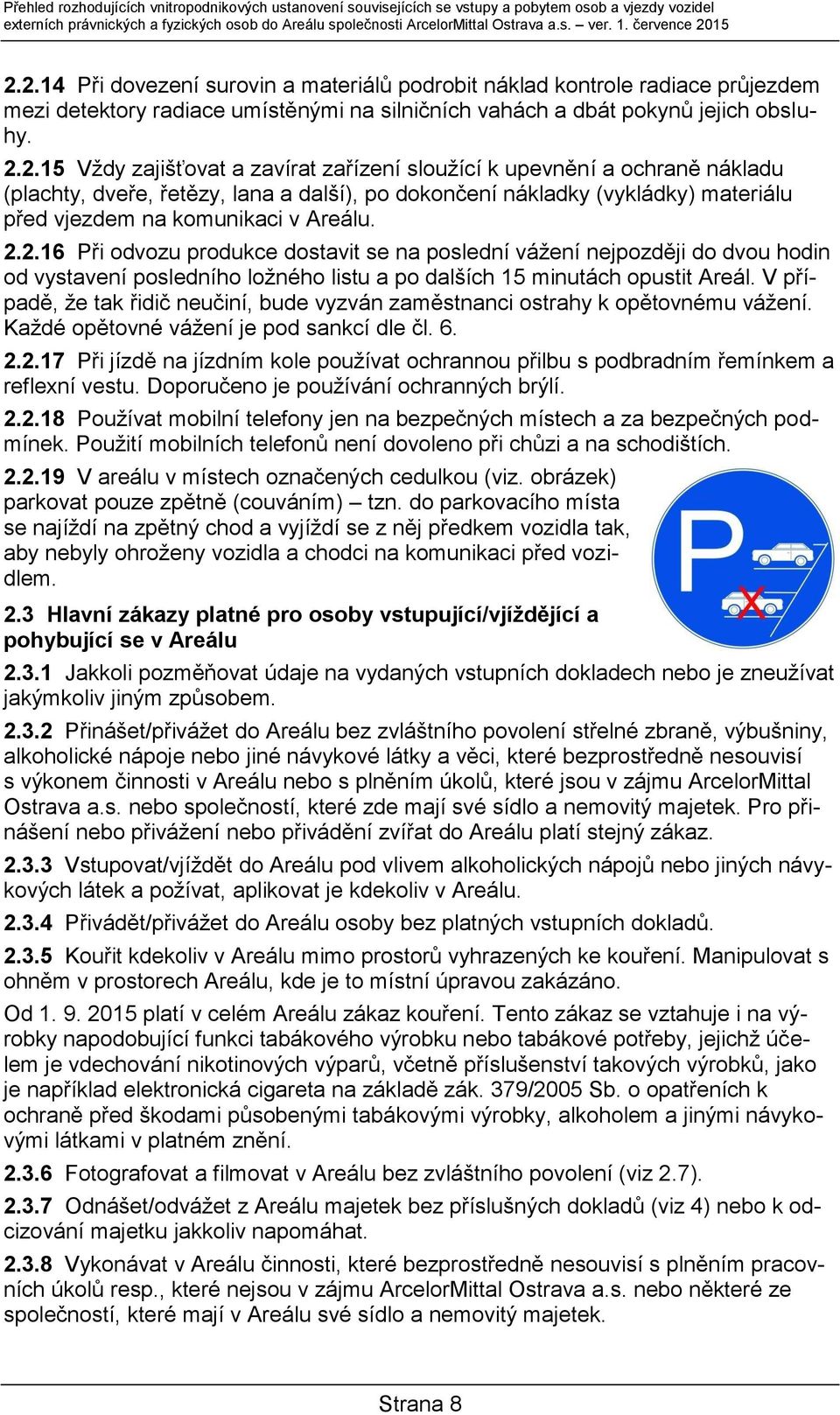 15 2.2.14 Při dovezení surovin a materiálů podrobit náklad kontrole radiace průjezdem mezi detektory radiace umístěnými na silničních vahách a dbát pokynů jejich obsluhy. 2.2.15 Vždy zajišťovat a zavírat zařízení sloužící k upevnění a ochraně nákladu (plachty, dveře, řetězy, lana a další), po dokončení nákladky (vykládky) materiálu před vjezdem na komunikaci v Areálu.