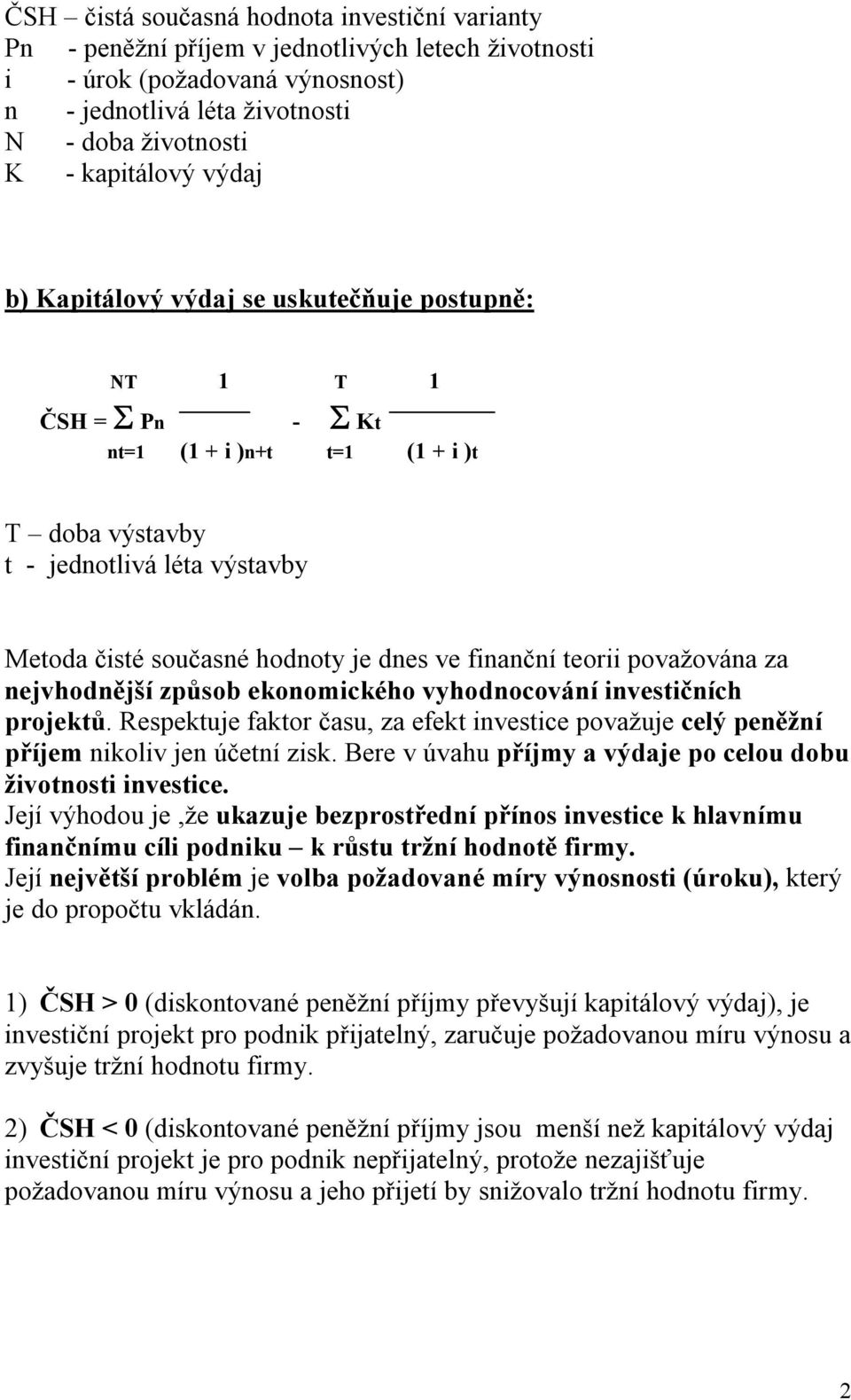 finanční teorii považována za nejvhodnější způsob ekonomického vyhodnocování investičních projektů. Respektuje faktor času, za efekt investice považuje celý peněžní příjem nikoliv jen účetní zisk.