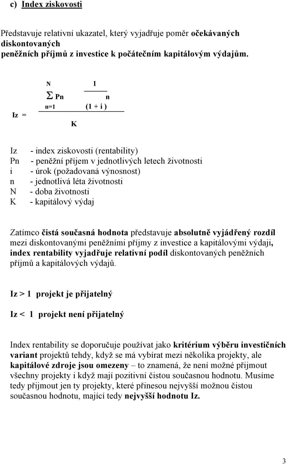 kapitálový výdaj Zatímco čistá současná hodnota představuje absolutně vyjádřený rozdíl mezi diskontovanými peněžními příjmy z investice a kapitálovými výdaji, index rentability vyjadřuje relativní