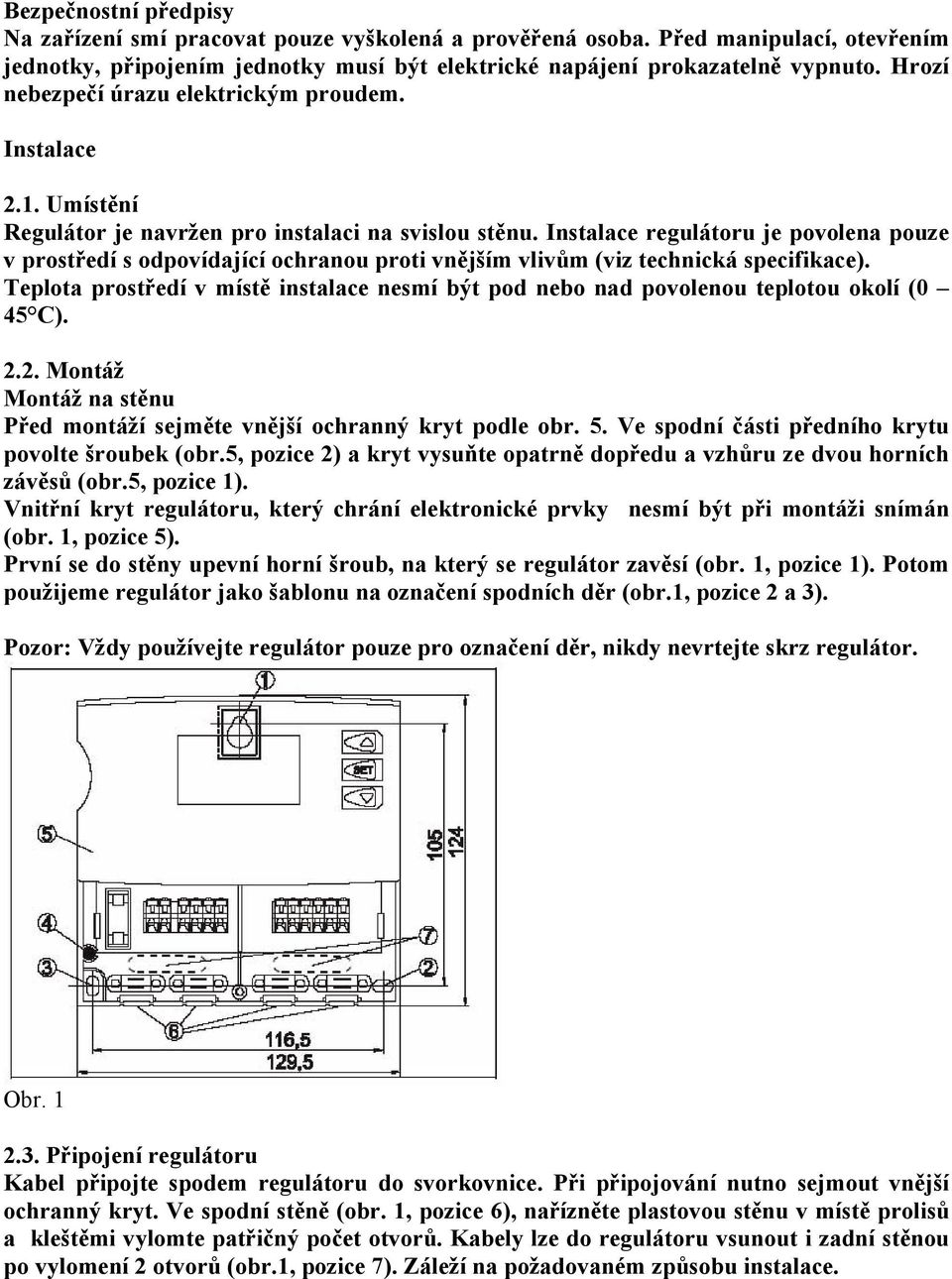 Instalace regulátoru je povolena pouze v prostředí s odpovídající ochranou proti vnějším vlivům (viz technická specifikace).