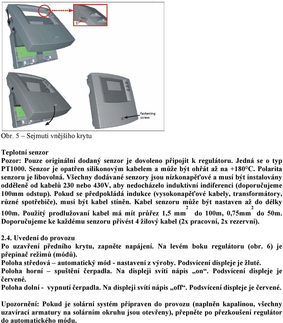 Všechny dodávané senzory jsou nízkonapěťové a musí být instalovány odděleně od kabelů 230 nebo 430V, aby nedocházelo induktivní indiferenci (doporučujeme 100mm odstup).