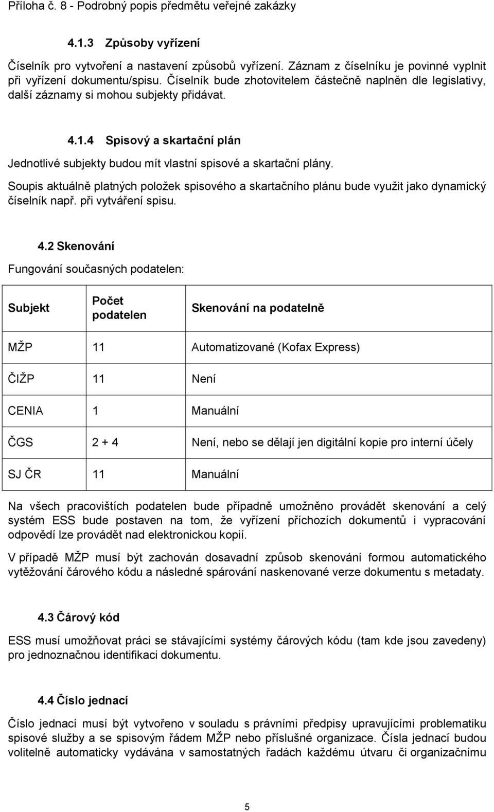 Soupis aktuálně platných položek spisového a skartačního plánu bude využit jako dynamický číselník např. při vytváření spisu. 4.