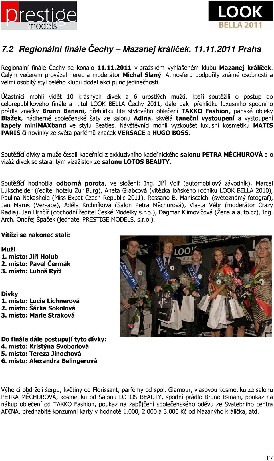 Účastníci mohli vidět 10 krásných dívek a 6 urostlých mužů, kteří soutěžili o postup do celorepublikového finále a titul LOOK BELLA Čechy 2011, dále pak přehlídku luxusního spodního prádla značky
