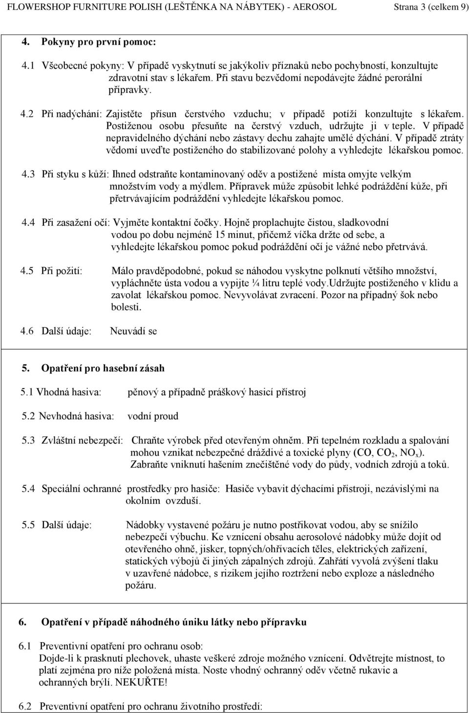 2 Při nadýchání: Zajistěte přísun čerstvého vzduchu; v případě potíží konzultujte s lékařem. Postiženou osobu přesuňte na čerstvý vzduch, udržujte ji v teple.