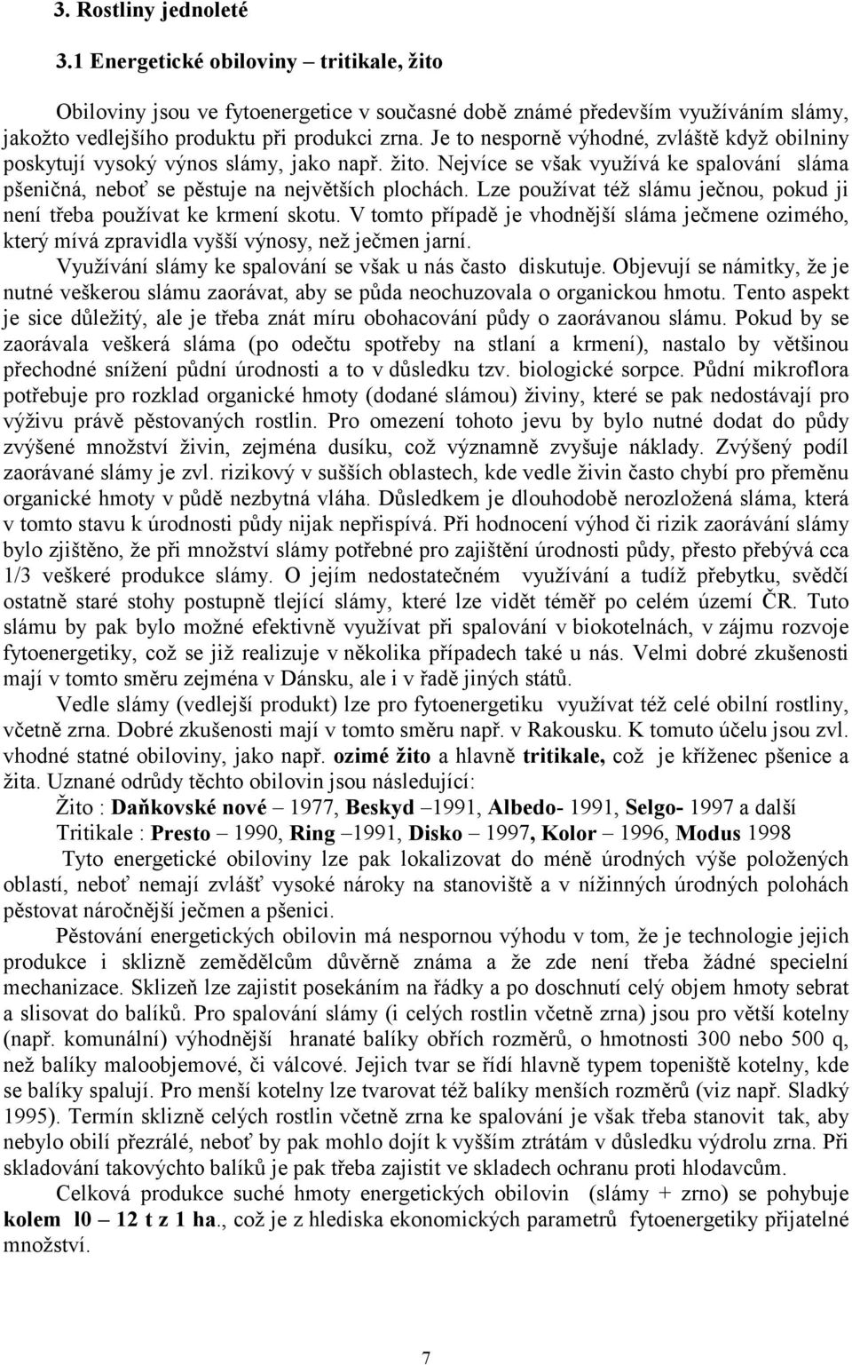 Lze používat též slámu ječnou, pokud ji není třeba používat ke krmení skotu. V tomto případě je vhodnější sláma ječmene ozimého, který mívá zpravidla vyšší výnosy, než ječmen jarní.