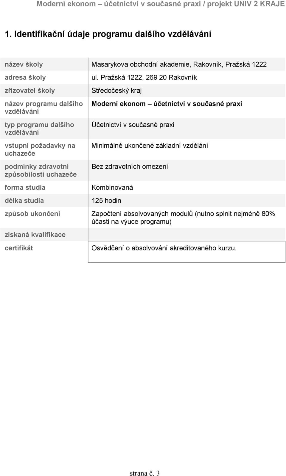 Pražská 1222, 269 20 Rakovník Středočeský kraj Moderní ekonom účetnictví v současné praxi Účetnictví v současné praxi Minimálně ukončené základní vzdělání Bez zdravotních