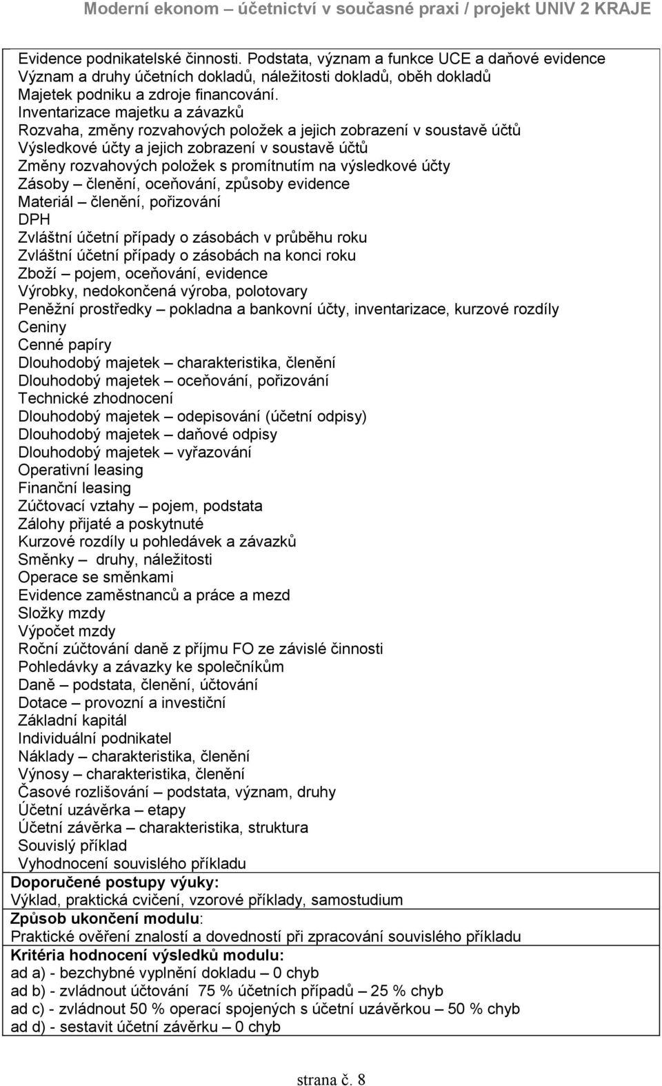 výsledkové účty Zásoby členění, oceňování, způsoby evidence Materiál členění, pořizování DPH Zvláštní účetní případy o zásobách v průběhu roku Zvláštní účetní případy o zásobách na konci roku Zboží