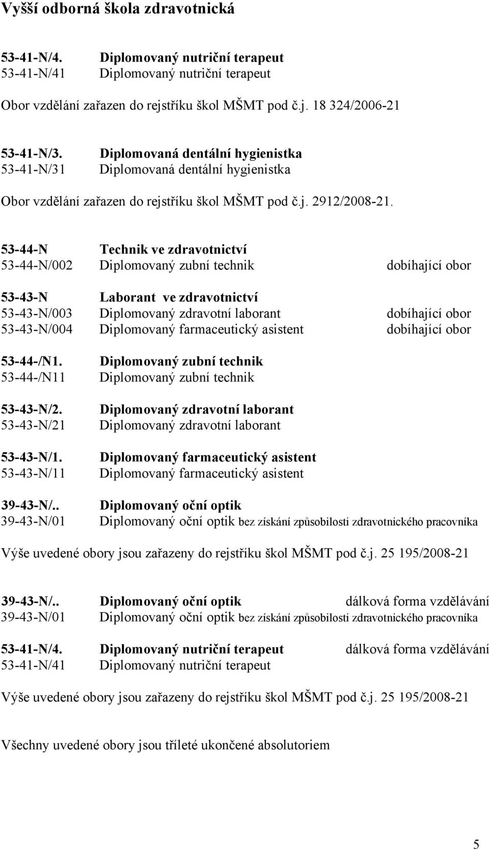 53-44-N 53-44-N/ Technik ve zdravotnictví Diplomovaný zubní technik dobíhající obor 53-43-N 53-43-N/3 53-43-N/4 Laborant ve zdravotnictví Diplomovaný zdravotní laborant Diplomovaný farmaceutický