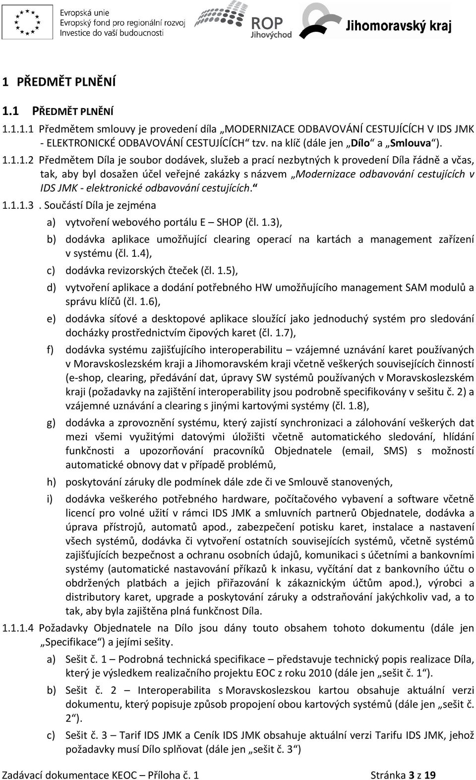 1.1.2 Předmětem Díla je soubor dodávek, služeb a prací nezbytných k provedení Díla řádně a včas, tak, aby byl dosažen účel veřejné zakázky s názvem Modernizace odbavování cestujících v IDS JMK -