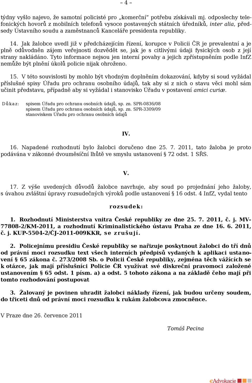 Jak žalobce uvedl již v předcházejícím řízení, korupce v Policii ČR je prevalentní a je plně odůvodněn zájem veřejnosti dozvědět se, jak je s citlivými údaji fysických osob z její strany nakládáno.