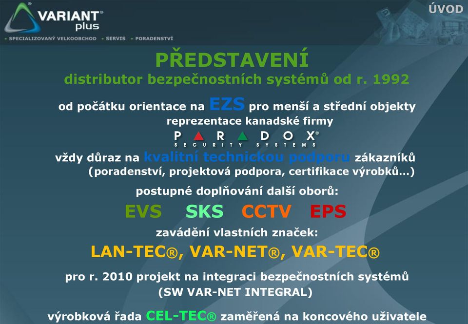 podporu zákazníků (poradenství, projektová podpora, certifikace výrobků ) postupné doplňování další oborů: EVS SKS CCTV