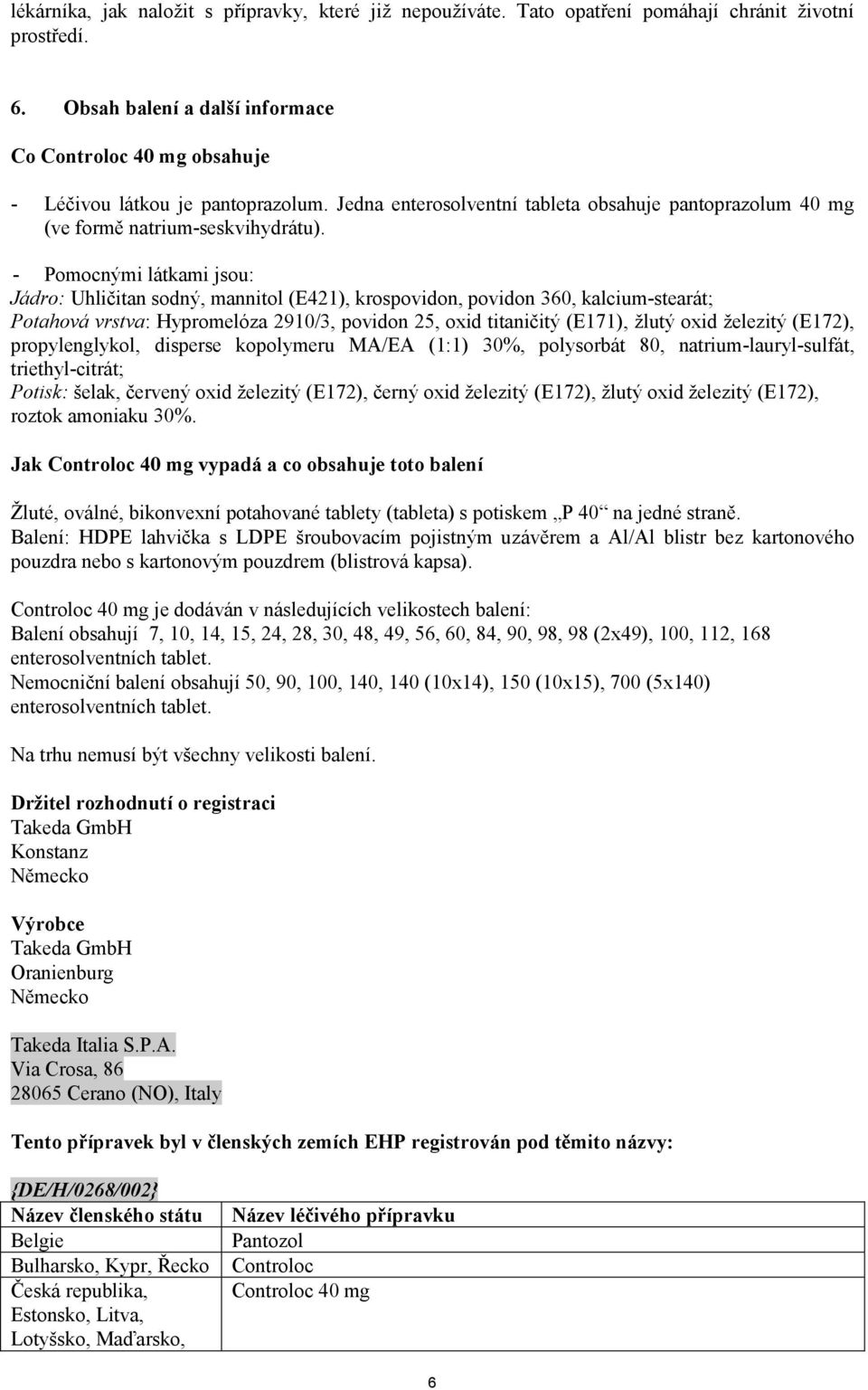 - Pomocnými látkami jsou: Jádro: Uhličitan sodný, mannitol (E421), krospovidon, povidon 360, kalcium-stearát; Potahová vrstva: Hypromelóza 2910/3, povidon 25, oxid titaničitý (E171), žlutý oxid