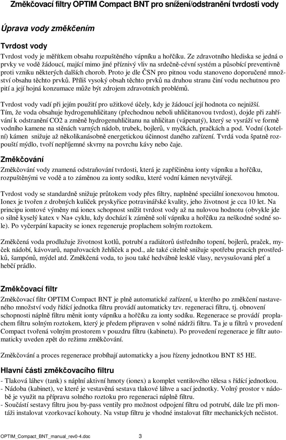 Proto je dle ČSN pro pitnou vodu stanoveno doporučené množství obsahu těchto prvků.