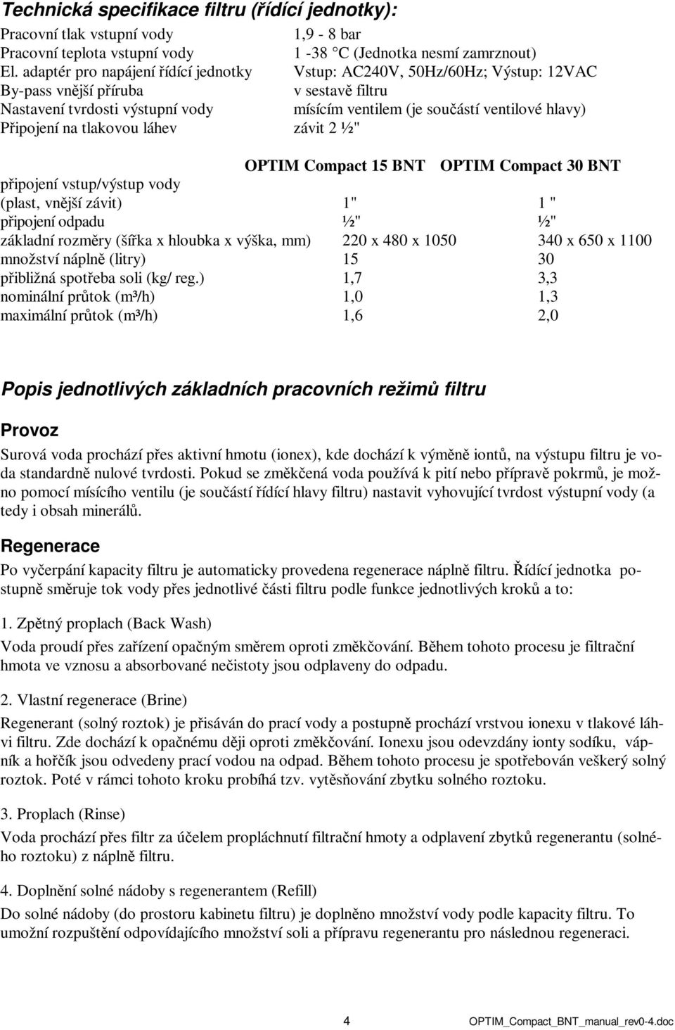 Připojení na tlakovou láhev závit 2 ½" OPTIM Compact 15 BNT OPTIM Compact 30 BNT připojení vstup/výstup vody (plast, vnější závit) 1" 1 " připojení odpadu ½" ½" základní rozměry (šířka x hloubka x