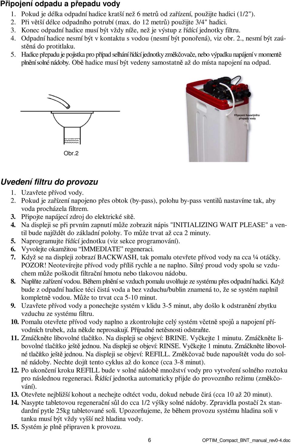 5. Hadice přepadu je pojistka pro případ selhání řídící jednotky změkčovače, nebo výpadku napájení v momentě plnění solné nádoby. Obě hadice musí být vedeny samostatně až do místa napojení na odpad.