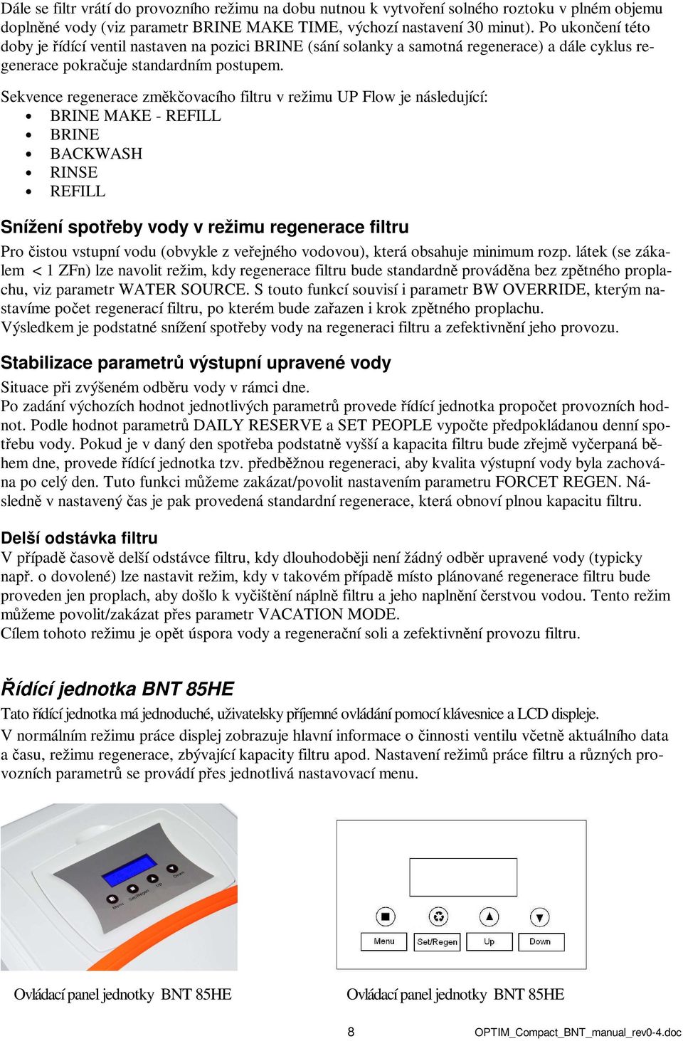 Sekvence regenerace změkčovacího filtru v režimu UP Flow je následující: BRINE MAKE - REFILL BRINE BACKWASH RINSE REFILL Snížení spotřeby vody v režimu regenerace filtru Pro čistou vstupní vodu