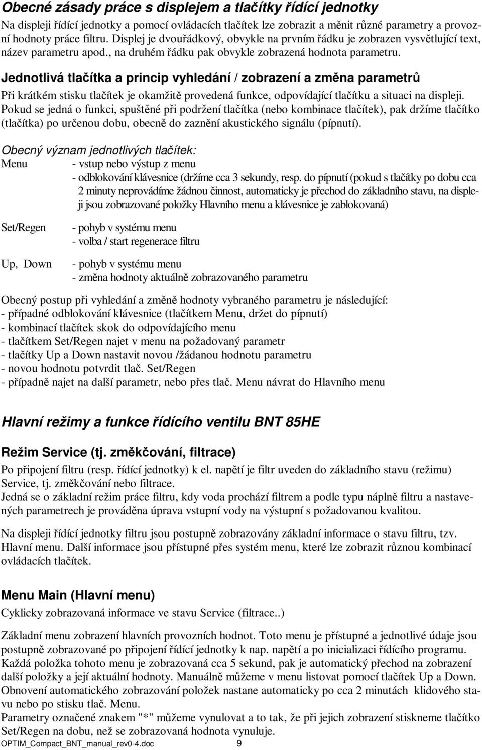 Jednotlivá tlačítka a princip vyhledání / zobrazení a změna parametrů Při krátkém stisku tlačítek je okamžitě provedená funkce, odpovídající tlačítku a situaci na displeji.