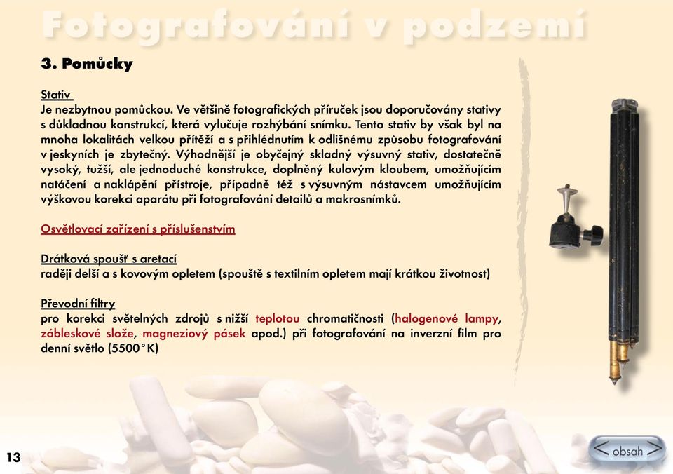 Výhodnější je obyčejný skladný výsuvný stativ, dostatečně vysoký, tužší, ale jednoduché konstrukce, doplněný kulovým kloubem, umožňujícím natáčení a naklápění přístroje, případně též s výsuvným