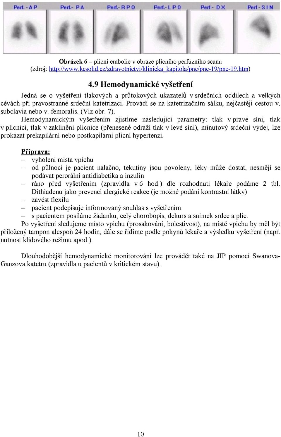 Provádí se na katetrizačním sálku, nejčastěji cestou v. subclavia nebo v. femoralis. (Viz obr. 7).