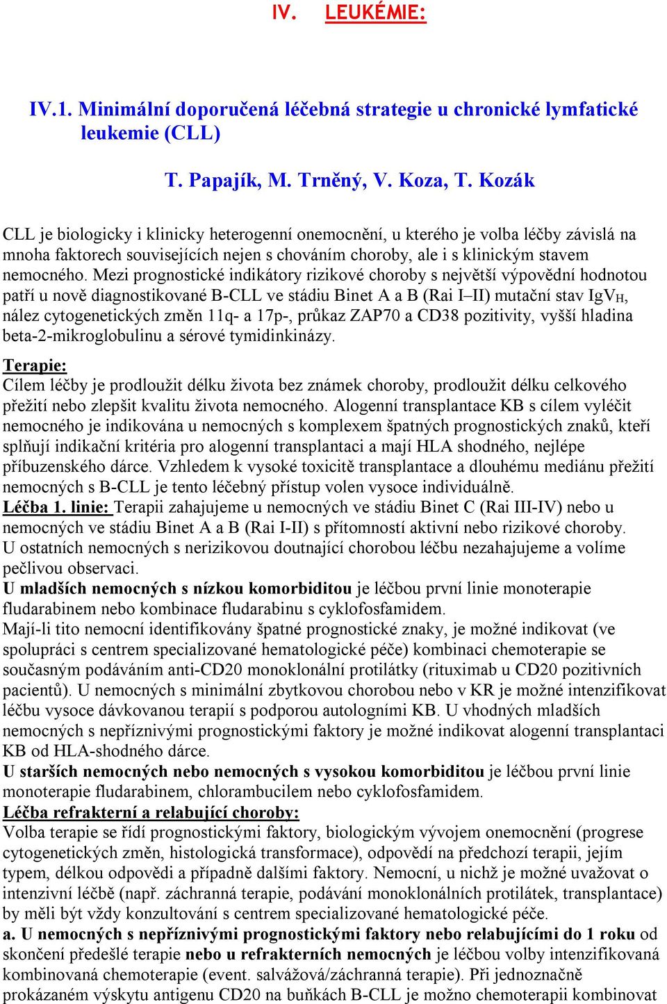 Mezi prognostické indikátory rizikové choroby s největší výpovědní hodnotou patří u nově diagnostikované B-CLL ve stádiu Binet A a B (Rai I II) mutační stav IgVH, nález cytogenetických změn 11q- a