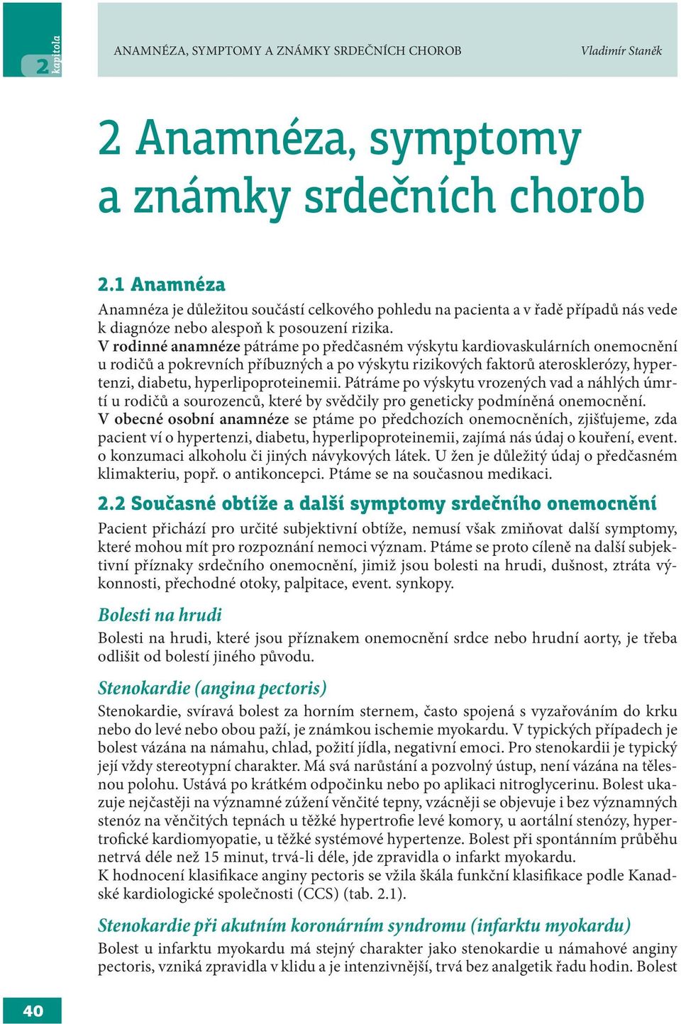 V rodinné anamnéze pátráme po předčasném výskytu kardiovaskulárních onemocnění u rodičů a pokrevních příbuzných a po výskytu rizikových faktorů aterosklerózy, hypertenzi, diabetu,