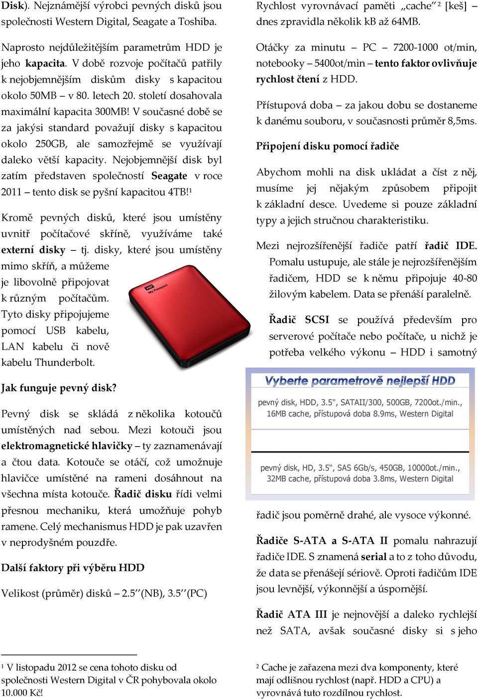 V současné době se za jakýsi standard považují disky s kapacitou okolo 250GB, ale samozřejmě se využívají daleko větší kapacity.