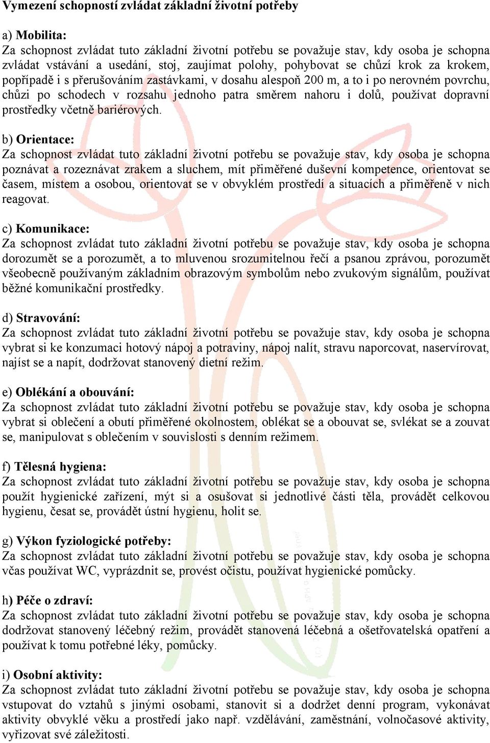 b) Orientace: poznávat a rozeznávat zrakem a sluchem, mít přiměřené duševní kompetence, orientovat se časem, místem a osobou, orientovat se v obvyklém prostředí a situacích a přiměřeně v nich