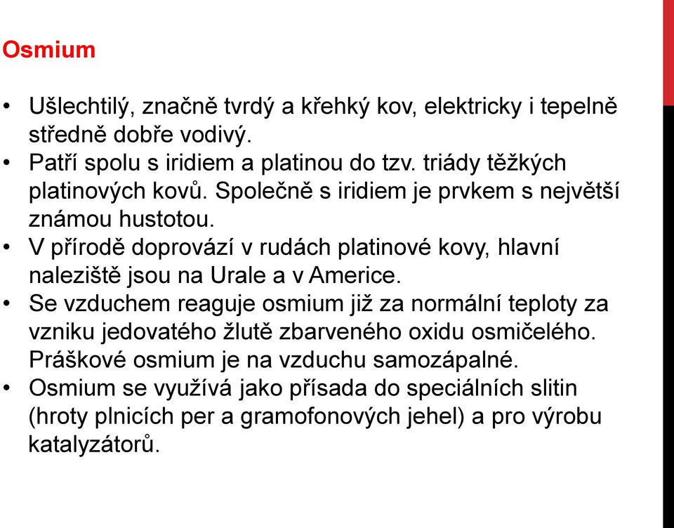 V přírodě doprovází v rudách platinové kovy, hlavní naleziště jsou na Urale a v Americe.