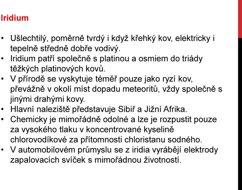 V přírodě se vyskytuje téměř pouze jako ryzí kov, převážně v okolí míst dopadu meteoritů, vždy společně s jinými drahými kovy.