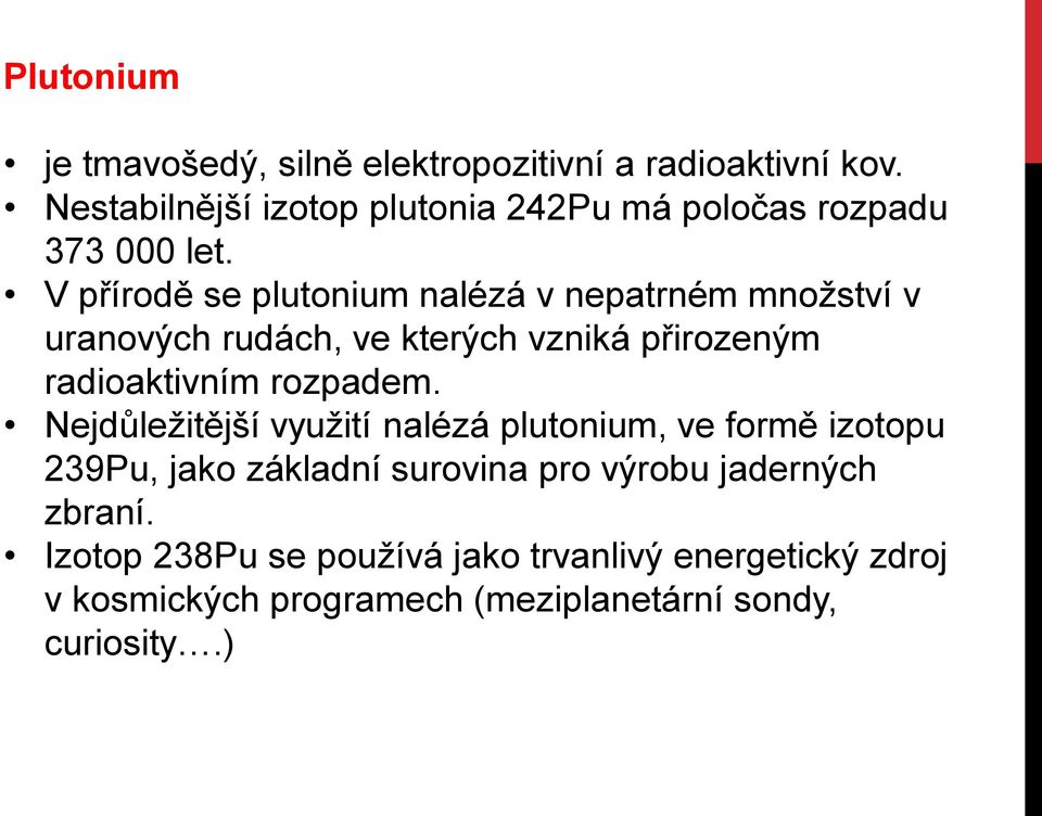 V přírodě se plutonium nalézá v nepatrném množství v uranových rudách, ve kterých vzniká přirozeným radioaktivním rozpadem.