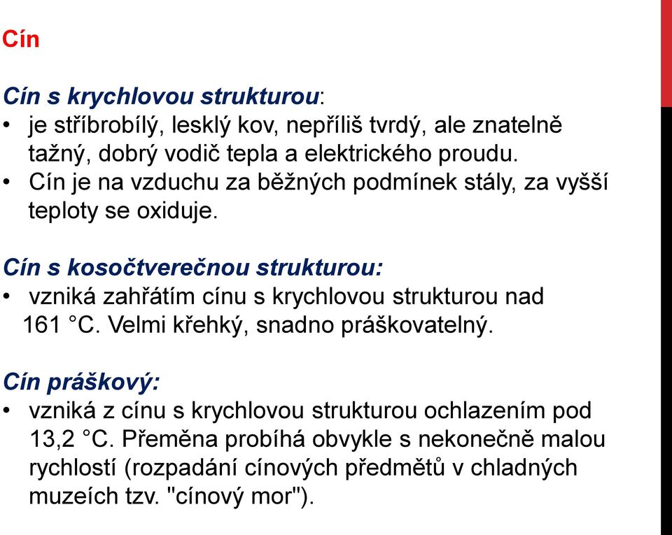 Cín s kosočtverečnou strukturou: vzniká zahřátím cínu s krychlovou strukturou nad 161 C. Velmi křehký, snadno práškovatelný.