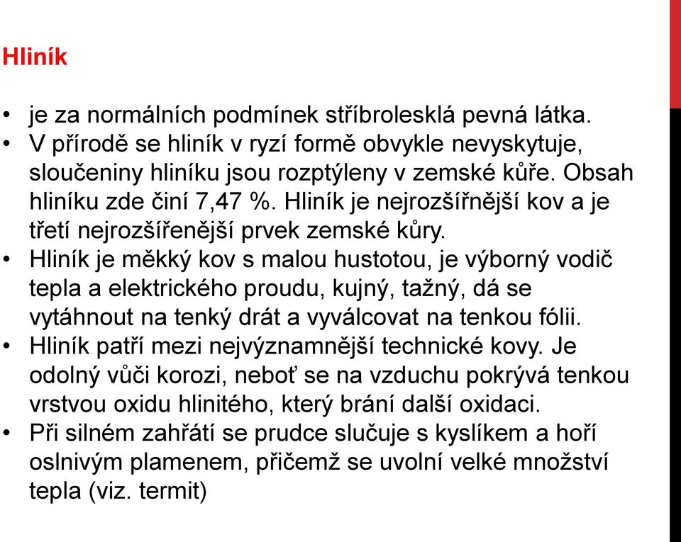 Hliník je měkký kov s malou hustotou, je výborný vodič tepla a elektrického proudu, kujný, tažný, dá se vytáhnout na tenký drát a vyválcovat na tenkou fólii.