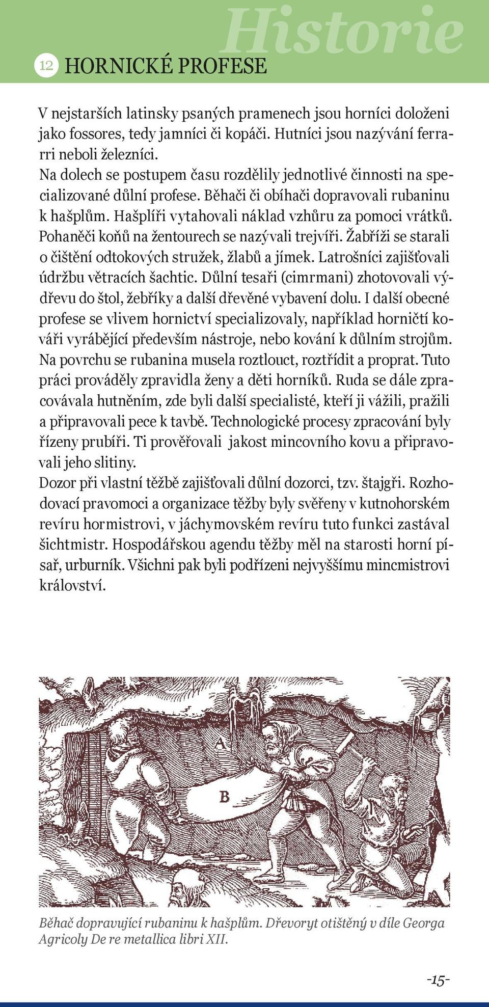 Pohaněči koňů na žentourech se nazývali trejvíři. Žabříži se starali o čištění odtokových stružek, žlabů a jímek. Latrošníci zajišťovali údržbu větracích šachtic.