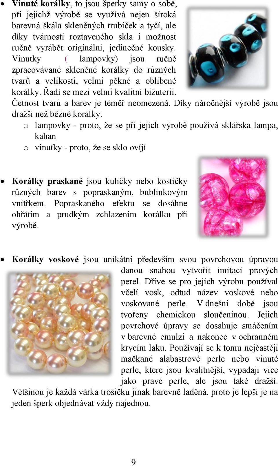 Četnost tvarů a barev je téměř neomezená. Díky náročnější výrobě jsou dražší než běžné korálky.