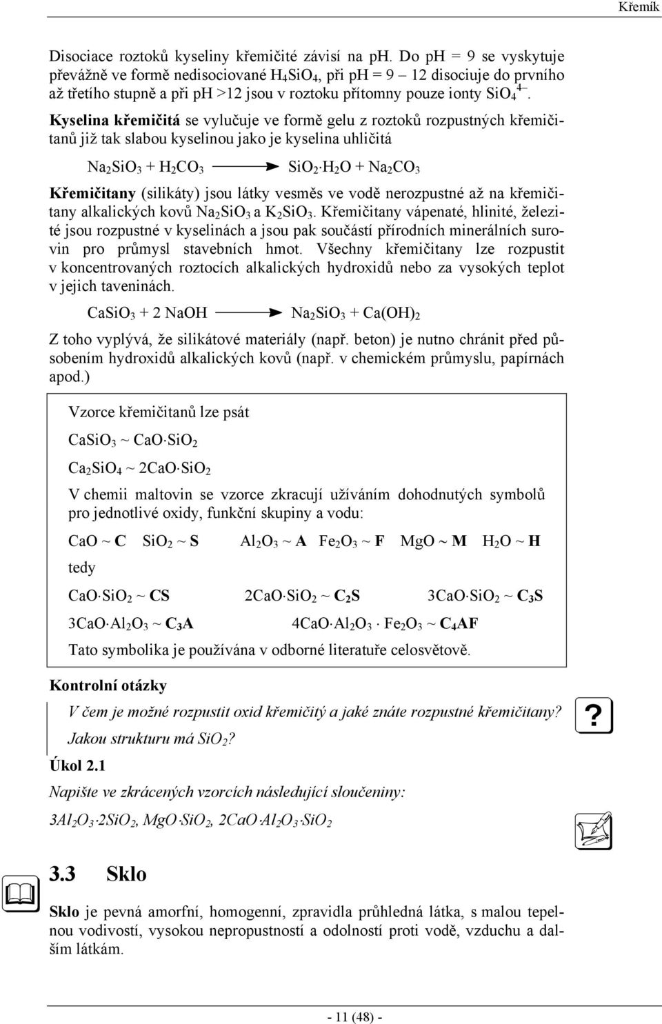 Kyselina křemičitá se vylučuje ve formě gelu z roztoků rozpustných křemičitanů již tak slabou kyselinou jako je kyselina uhličitá Na 2 SiO 3 + H 2 CO 3 SiO 2 H 2 O + Na 2 CO 3 Křemičitany (silikáty)