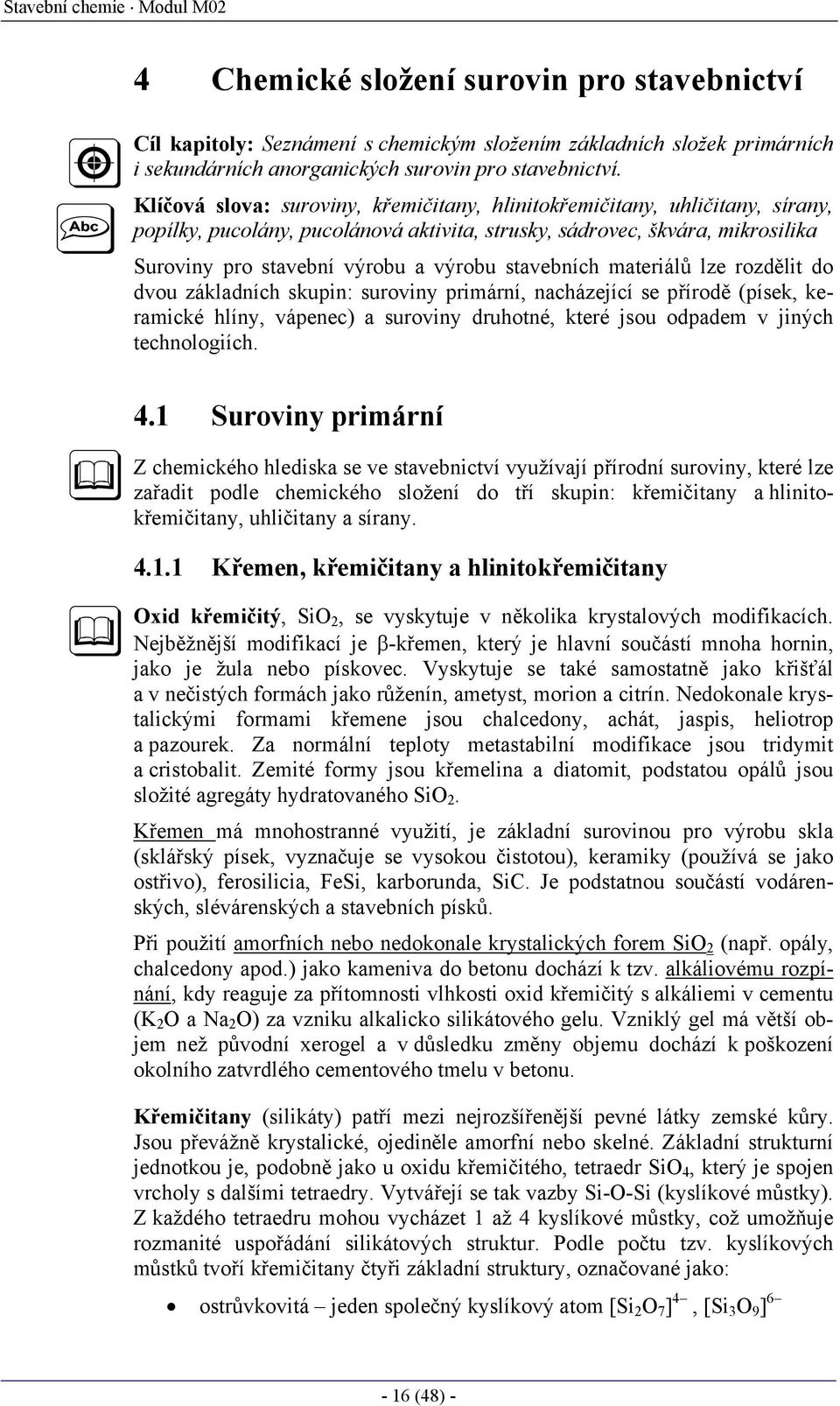 stavebních materiálů lze rozdělit do dvou základních skupin: suroviny primární, nacházející se přírodě (písek, keramické hlíny, vápenec) a suroviny druhotné, které jsou odpadem v jiných technologiích.