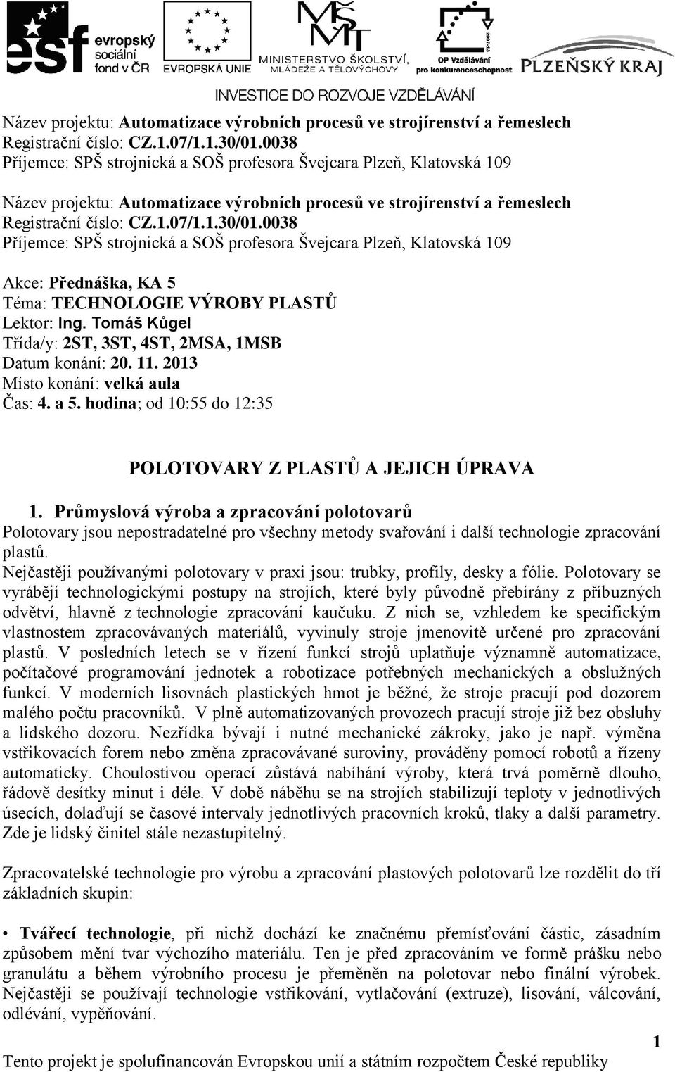 Průmyslová výroba a zpracování polotovarů Polotovary jsou nepostradatelné pro všechny metody svařování i další technologie zpracování plastů.